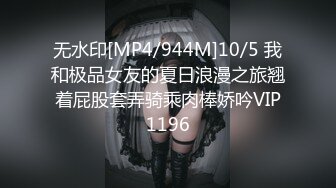 无水印[MP4/944M]10/5 我和极品女友的夏日浪漫之旅翘着屁股套弄骑乘肉棒娇吟VIP1196