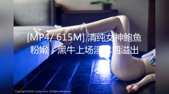 [MP4/ 615M] 清纯女神鲍鱼粉嫩，黑牛上场淫水四溢出