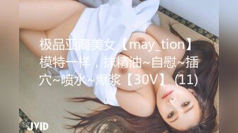 极品亚裔美女【may_tion】模特一样，抹精油~自慰~插穴~喷水~爆浆【30V】 (11)