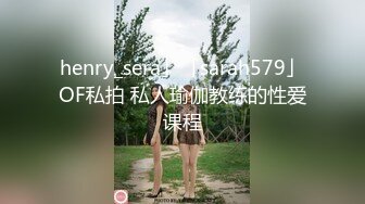 henry_sera」「sarah579」OF私拍 私人瑜伽教练的性爱课程