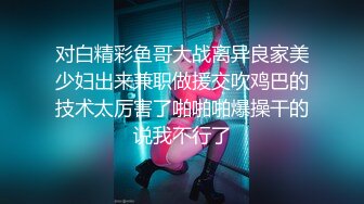 “啊轻点哥哥，太大了插到底了”艺校00后极品蜜臀学妹第二部