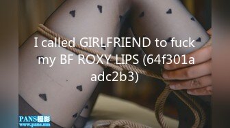 I called GIRLFRIEND to fuck my BF ROXY LIPS (64f301aadc2b3)