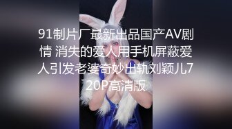 91制片厂最新出品国产AV剧情 消失的爱人用手机屏蔽爱人引发老婆奇妙出轨刘颖儿720P高清版