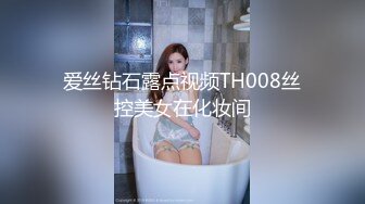 爱丝钻石露点视频TH008丝控美女在化妆间