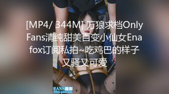 [MP4/ 344M] 万狼求档OnlyFans清纯甜美百变小仙女Enafox订阅私拍~吃鸡巴的样子又骚又可爱