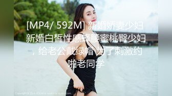 [MP4/ 592M] 新婚娇妻少妇 新婚白皙性感蜂腰蜜桃臀少妇，给老公戴绿帽 为了刺激约啪老同学