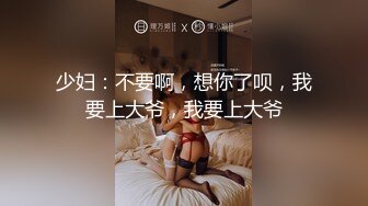 少妇：不要啊，想你了呗，我要上大爷，我要上大爷