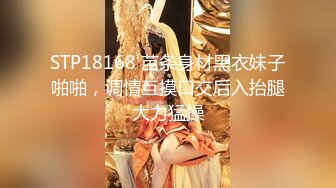 STP18168 苗条身材黑衣妹子啪啪，调情互摸口交后入抬腿大力猛操