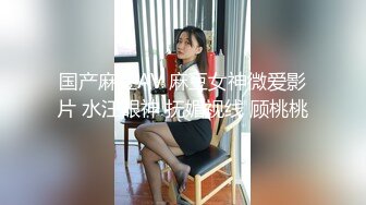 国产麻豆AV 麻豆女神微爱影片 水汪眼神 抚媚视线 顾桃桃