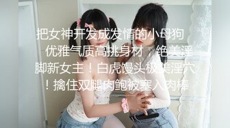 把女神开发成发情的小母狗❤️优雅气质高挑身材，绝美淫脚新女主！白虎馒头极美淫穴！擒住双腿肉鲍被塞入肉棒