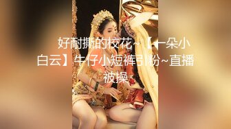 ❤️好耐撕的校花~【一朵小白云】牛仔小短裤引粉~直播被操