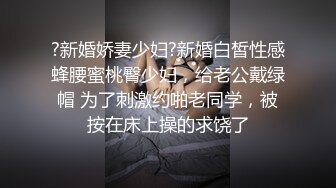 ?新婚娇妻少妇?新婚白皙性感蜂腰蜜桃臀少妇，给老公戴绿帽 为了刺激约啪老同学，被按在床上操的求饶了