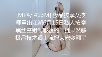 [MP4/ 413M] 极品按摩女技师重出江湖6月15日私人按摩黑丝空姐制服骚的一批果然够极品技术很上流把大佬爽翻了