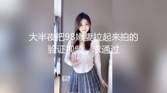 大半夜把98嫩妻拉起来拍的验证视频，求通过