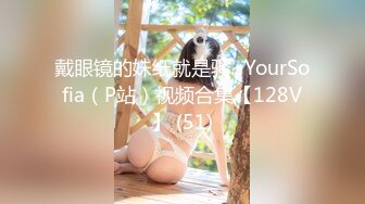 戴眼镜的妹纸就是骚~YourSofia（P站）视频合集【128V】 (51)