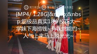 [MP4/ 1.28G]&nbsp;&nbsp;超极品真实18岁校花大一学妹下海捞钱~有钱就能约~人气上来马上脱光光~