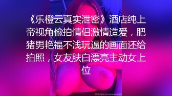 《乐橙云真实泄密》酒店纯上帝视角偸拍情侣激情造爱，肥猪男艳福不浅玩逼的画面还给拍照，女友肤白漂亮主动女上位