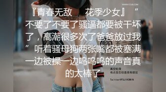 『青春无敌❤️花季少女』“不要了不要了骚逼都要被干坏了，高潮很多次了爸爸放过我”听着骚母狗两张嘴都被塞满一边被操一边呜呜呜的声音真的太棒了