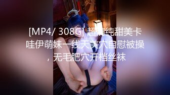 [MP4/ 308G] 超清纯甜美卡哇伊萌妹一线天美穴自慰被操，无毛肥穴开档丝袜