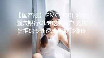 【国产版】[PMC-420] 米欧 骚穴银行OL专吃大屌户 无法抗拒的专业诱惑 蜜桃影像传媒