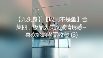 【九头身】【周周不是鱼】合集四，极品大美女激情诱惑~喜欢她的老哥收藏 (3)