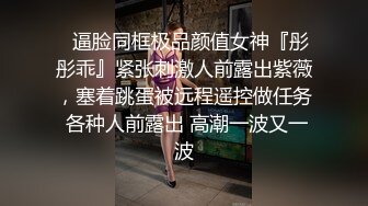 ✿逼脸同框极品颜值女神『彤彤乖』紧张刺激人前露出紫薇，塞着跳蛋被远程遥控做任务 各种人前露出 高潮一波又一波