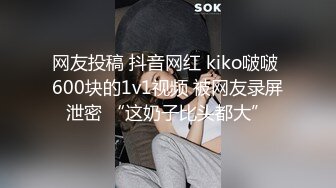 网友投稿 抖音网红 kiko啵啵 600块的1v1视频 被网友录屏泄密 “这奶子比头都大”