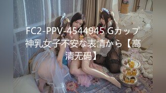 FC2-PPV-4544945 Gカップ神乳女子不安な表情から【高清无码】