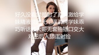 好久没看过颜射了真刺激给学妹精液洗脸无毛逼清纯学妹乖巧听话被大哥无套抽插口交大鸡巴后入舔蛋射脸