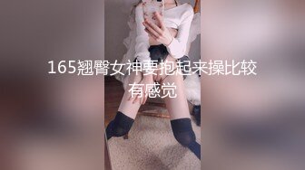 165翘臀女神要抱起来操比较有感觉