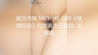 麻豆传媒 MKY-HS-008《催情民宿》究竟谁先干到我  沈娜娜