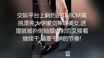 交际平台上网约的168CM高挑漂亮大学援交兼职美女,进屋就被扑倒抽插内射后又接着继续干,逼要干肿的节奏!