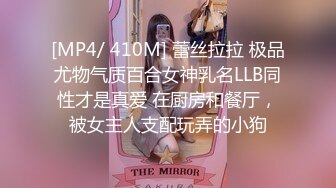 [MP4/ 410M] 蕾丝拉拉 极品尤物气质百合女神乳名LLB同性才是真爱 在厨房和餐厅，被女主人支配玩弄的小狗