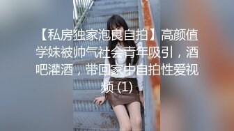 【私房独家泡良自拍】高颜值学妹被帅气社会青年吸引，酒吧灌酒，带回家中自拍性爱视频 (1)