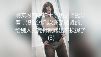 刚实习的小护士，奶子坚挺好看，没做过几次还是蛮紧的。给别人扎完针就跑出来挨操了 (3)