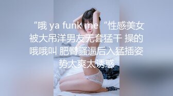 “哦 ya funk me“性感美女被大吊洋男友无套猛干 操的哦哦叫 肥臀骚逼后入猛插姿势太爽太诱惑