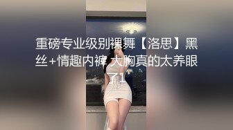 重磅专业级别裸舞【洛思】黑丝+情趣内裤 大胸真的太养眼了1