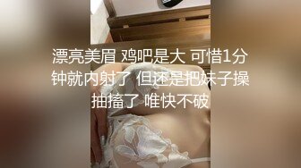 漂亮美眉 鸡吧是大 可惜1分钟就内射了 但还是把妹子操抽搐了 唯快不破