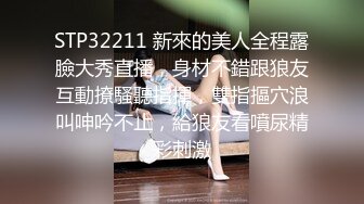 STP32211 新來的美人全程露臉大秀直播，身材不錯跟狼友互動撩騷聽指揮，雙指摳穴浪叫呻吟不止，給狼友看噴尿精彩刺激