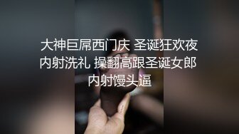 大神巨屌西门庆 圣诞狂欢夜内射洗礼 操翻高跟圣诞女郎 内射馒头逼