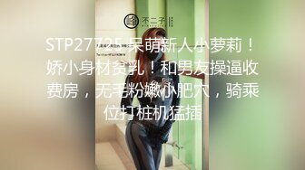 STP27725 呆萌新人小萝莉！娇小身材贫乳！和男友操逼收费房，无毛粉嫩小肥穴，骑乘位打桩机猛插