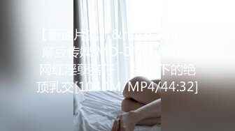 【新速片遞】&nbsp;&nbsp; 麻豆传媒 MD-0301 缅北女网红淫孽猪仔❤️军装下的绝顶乳交[1040M/MP4/44:32]