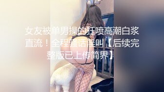 女友被单男操的狂喷高潮白浆直流！全程骚话淫叫【后续完整版已上传简界】