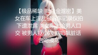 【极品稀缺❤️白金泄密】美女在车上淫乱被行车记录仪拍下遭泄露 美女车上给男人口交 被男人抠小穴 露奶飙脏话 舌吻摸鸟