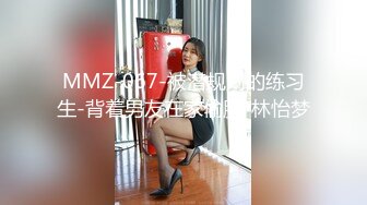 MMZ-067-被潜规则的练习生-背着男友在家偷腥-林怡梦