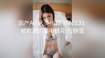 国产AV 天美传媒 TM0131 被欺凌的高中校花 万静雪