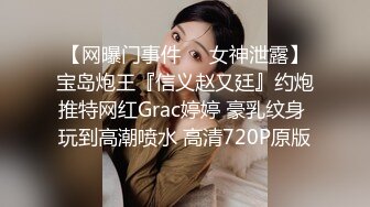 【网曝门事件❤️女神泄露】宝岛炮王『信义赵又廷』约炮推特网红Grac婷婷 豪乳纹身 玩到高潮喷水 高清720P原版