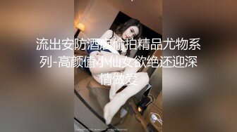 流出安防酒店偷拍精品尤物系列-高颜值小仙女欲绝还迎深情做爱