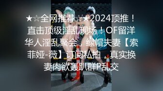 ★☆全网推荐☆★2024顶推！直击顶级淫乱现场！OF留洋华人淫乱聚会，绿帽夫妻【索菲娅-薇】订阅私拍，真实换妻肉欲轰趴群P乱交