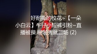 ❤️❤️好耐撕的校花~【一朵小白云】牛仔小短裤引粉~直播被操 啪啪秀就二场 (2)